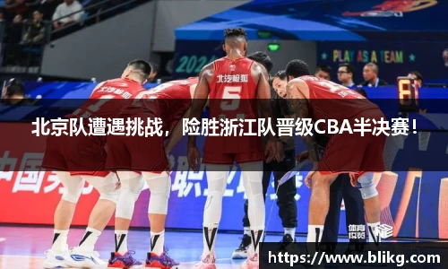 北京队遭遇挑战，险胜浙江队晋级CBA半决赛！