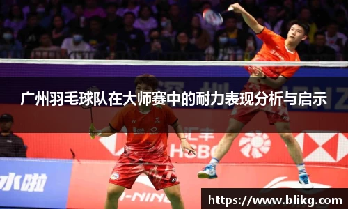 广州羽毛球队在大师赛中的耐力表现分析与启示