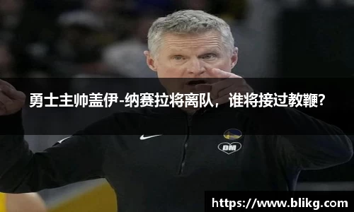 勇士主帅盖伊-纳赛拉将离队，谁将接过教鞭？