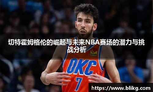 切特霍姆格伦的崛起与未来NBA赛场的潜力与挑战分析