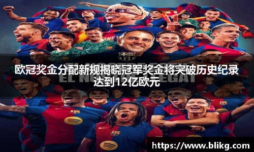 欧冠奖金分配新规揭晓冠军奖金将突破历史纪录达到12亿欧元