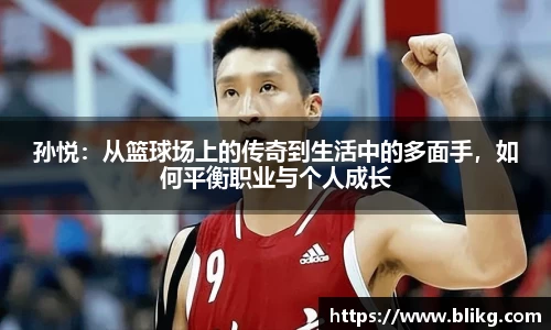 孙悦：从篮球场上的传奇到生活中的多面手，如何平衡职业与个人成长