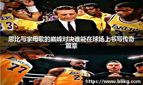 恩比与字母歌的巅峰对决谁能在球场上书写传奇篇章