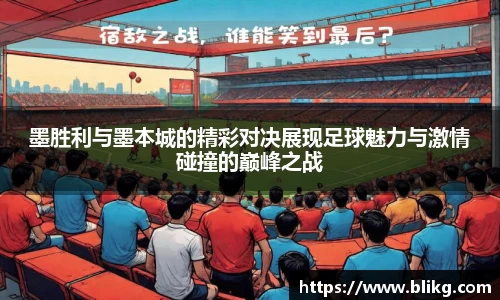 墨胜利与墨本城的精彩对决展现足球魅力与激情碰撞的巅峰之战