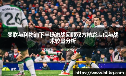 曼联与利物浦下半场激战回顾双方精彩表现与战术较量分析