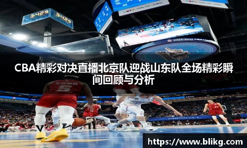 CBA精彩对决直播北京队迎战山东队全场精彩瞬间回顾与分析